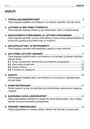 Page 3SISÄLTÖ
1. TURVALLISUUSMÄÄRÄYKSET.................................................................... 3
Tämä kappale sisältää ruohonleikkurin turvalliseen käyttöön liittyvää tietoa
2.  LAITTEEN JA SEN OSIEN TUNNISTUS........................................................ 7
Tämä kappale opastaa laitteen ja sen tärkeimpien osien tunnistamisessa
3. PAKKAUKSESTA PURKAMINEN JA LAITTEEN KOKOAMINEN................ 9
Tämä kappale selvittää, kuinka ruohonleikkuri tulee purkaa pakkauksestaan ja
kuinka sen...