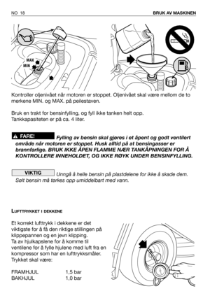 Page 19Kontroller oljenivået når motoren er stoppet. Oljenivået skal være mellom de to
merkene MIN. og MAX. på peilestaven.
Bruk en trakt for bensinfylling, og fyll ikke tanken helt opp. 
Tankkapasiteten er på ca. 4 liter. 
Fylling av bensin skal gjøres i et åpent og godt ventilert
område når motoren er stoppet. Husk alltid på at bensingasser er
brannfarlige. BRUK IKKE ÅPEN FLAMME NÆR TANKÅPNINGEN FOR Å
KONTROLLERE INNEHOLDET, OG IKKE RØYK UNDER BENSINFYLLING.
Unngå å helle bensin på plastdelene for ikke å...