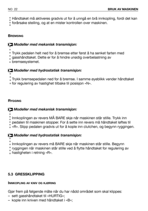 Page 23Håndtaket må aktiveres gradvis ut for å unngå en brå innkopling, fordi det kan
forårsake steiling, og at en mister kontrollen over maskinen.
B
REMSING
Modeller med mekanisk transmisjon:
Trykk pedalen helt ned for å bremse etter først å ha senket farten med
gasshåndtaket. Dette er for å hindre unødig overbelastning av
bremsesystemet.
Modeller med hydrostatisk transmisjon:
Trykk bremsepedalen ned for å bremse. I samme øyeblikk vender håndtaket
for regulering av hastighet tilbake til posisjon «N».
R
YGGING...