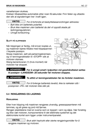 Page 28varsellampen slukkes. 
Kretsen tilbakestilles automatisk etter noen få sekunder. Finn feilen og utbedre
den slik at signaleringen trer i kraft igjen.
For å forhindre at beskyttelsesanordningen aktiveres:
– Bytt ikke om batteriets polaritet;
– Bruk ikke maskinen uten batteriet da det vil oppstå skade på
ladningsregulatoren;
– Unngå kortslutning.
S
LUTT PÅ KLIPPINGEN
Når klippingen er ferdig, må kniven koples ut,
og maskinen kjøres tilbake med klippepannen
i høyeste posisjon.
Stopp maskinen, sett på...