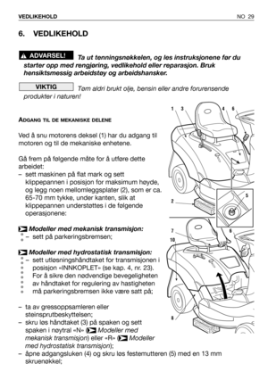 Page 306. VEDLIKEHOLD 
Ta ut tenningsnøkkelen, og les instruksjonene før du
starter opp med rengjøring, vedlikehold eller reparasjon. Bruk
hensiktsmessig arbeidstøy og arbeidshansker.
Tøm aldri brukt olje, bensin eller andre forurensende
produkter i naturen!
A
DGANG TIL DE MEKANISKE DELENE
Ved å snu motorens deksel (1) har du adgang til
motoren og til de mekaniske enhetene.
Gå frem på følgende måte for å utføre dette
arbeidet:
– sett maskinen på flat mark og sett
klippepannen i posisjon for maksimum høyde,
og...