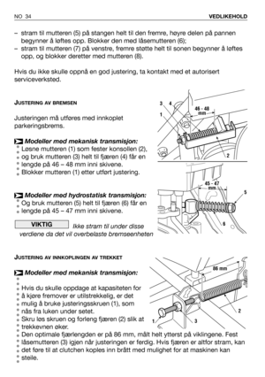 Page 35– stram til mutteren (5) på stangen helt til den fremre, høyre delen på pannen
begynner å løftes opp. Blokker den med låsemutteren (6);
– stram til mutteren (7) på venstre, fremre støtte helt til sonen begynner å løftes
opp, og blokker deretter med mutteren (8).
Hvis du ikke skulle oppnå en god justering, ta kontakt med et autorisert
serviceverksted. 
J
USTERING AV BREMSEN
Justeringen må utføres med innkoplet
parkeringsbrems.
Modeller med mekanisk transmisjon:
Løsne mutteren (1) som fester konsollen...