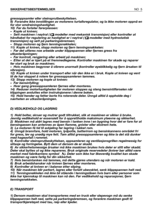 Page 6gressoppsamler eller steinsprutbeskyttelsen. 
9) Forandre ikke innstillingen av motorens turtallsregulator, og la ikke motoren oppnå en
for stor omdreiningshastighet. 
10) Før du forlater førerplassen:
– Kople ut kniven;
– Sett maskinen i nøytral 
( modeller med mekanisk transmisjon) eller kontroller at
håndtaket for regulering av hastighet er i nøytral ( modeller med hydrostatisk
transmisjon) og sett på parkeringsbremsen;
– Stopp motoren og fjern tenningsnøkkelen;
11) Kople ut kniven, stopp motoren og...