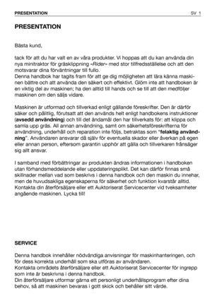 Page 2PRESENTATION
Bästa kund,
tack för att du har valt en av våra produkter. Vi hoppas att du kan använda din
nya minitraktor för gräsklippning «Rider» med stor tillfredsställelse och att den
motsvarar dina förväntningar till fullo.
Denna handbok har tagits fram för att ge dig möjligheten att lära känna maski-
nen bättre och att använda den säkert och effektivt. Glöm inte att handboken är
en viktig del av maskinen; ha den alltid till hands och se till att den medföljer
maskinen om den säljs vidare.
Maskinen...