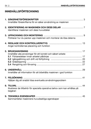 Page 3INNEHÅLLSFÖRTECKNING
1. SÄKERHETSFÖRESKRIFTER ...................................................................... 3
Innehåller föreskrifterna för en säker användning av maskinen
2.  IDENTIFIERING AV MASKINEN OCH DESS DELAR................................... 7
Identifierar maskinen och dess huvuddelar
3. UPPACKNING OCH MONTERING................................................................ 9
Förklarar hur du packar upp maskinen och monterar de lösa delarna
4. REGLAGE OCH KONTROLLVERKTYG...