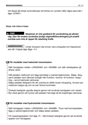 Page 22SV 21 BRUKSANVISNING
Vid dessa fall börjar kontrollampan att blinka om nyckeln hålls några sekunder i
läge «START».
V
ÄXEL FÖR FÖRFLYTTNING
Maskinen är inte godkänd för användning på allmän
väg. Den får endast användas (enligt vägtrafikförordningen) på enskilt
område som inte är öppet för obehörig trafik.
Under transport ska kniven vara urkopplad och klippskivan
ska stå i högsta läge (läge «7»).
För modeller med mekanisk transmission:
Sätt handgasen mellan «LÅNGSAM» och «SNABB» och sätt växelspaken på...