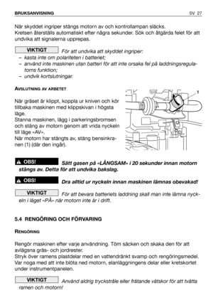 Page 28När skyddet ingriper stängs motorn av och kontrollampan släcks.
Kretsen återställs automatiskt efter några sekunder. Sök och åtgärda felet för att
undvika att signalerna upprepas.
För att undvika att skyddet ingriper:
– kasta inte om polariteten i batteriet; 
– använd inte maskinen utan batteri för att inte orsaka fel på laddningsregula-
torns funktion;
– undvik kortslutningar.
A
VSLUTNING AV ARBETET
När gräset är klippt, koppla ur kniven och kör
tillbaka maskinen med klippskivan i högsta
läge.
Stanna...