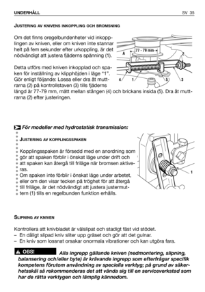 Page 36JUSTERING AV KNIVENS INKOPPLING OCH BROMSNING
Om det finns oregelbundenheter vid inkopp-
lingen av kniven, eller om kniven inte stannar
helt på fem sekunder efter urkoppling, är det
nödvändigt att justera fjäderns spänning (1).
Detta utförs med kniven inkopplad och spa-
ken för inställning av klipphöjden i läge “1”.
Gör enligt följande: Lossa eller dra åt mutt-
rarna (2) på kontrollstaven (3) tills fjäderns
längd är 77-79 mm, mätt mellan stången (4) och brickans insida (5). Dra åt mutt-
rarna (2) efter...