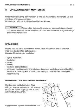 Page 103. UPPACKNING OCH MONTERING
Under fabriksförvaring och transport är inte alla maskindelar monterade. De ska
monteras efter uppackningen.
Monteringen utförs enligt följande enkla instruktioner.
För en säker transport är maskinen levererad utan motorolja
och bensin. Olja och bensin ska fyllas på innan motorn startas, enligt anvisning-
arna i motorhandboken.
UPPACKNING
Plocka upp alla delar och tillbehör och se till att klippskivan inte skadas när
maskinen tas bort från bottenpallen.
Standardförpackningen...