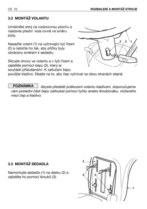 Page 113.2 MONTÁŽ VOLANTU
Umístněte stroj na vodorovnou plochu a
nastavte přední  kola rovně ve směru
jízdy.
NasaTte volant (1) na vyčnívající tyč řízení
(2) a natočte ho tak, aby příčky byly
obráceny směrem k sedadlu.
Slícujte otvory ve volantu a v tyči řízení a
zajistěte pomocí čepu (3), který je
součástí příslušenství. K zatlučení čepu
použijte kladivo. Dbejte na to, aby čep vyčníval na obou stranách stejně.
Abyste předešli poškození volantu kladivem, doporučujeme
vám poslední část čepu zatloukat pomocí...