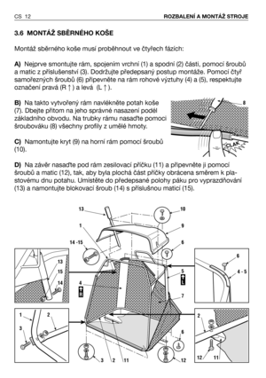Page 133.6 MONTÁŽ SBĚRNÉHO KOŠE
Montáž sběrného koše musí proběhnout ve čtyřech fázích:
A)Nejprve smontujte rám, spojením vrchní (1) a spodní (2) části, pomocí šroubů
a matic z příslušenství (3). Dodržujte předepsaný postup montáže. Pomocí čtyř
samořezných šroubů (6) připevněte na rám rohové výztuhy (4) a (5), respektujte
označení pravá (R) a levá  (L).
B)Na takto vytvořený rám navlékněte potah koše
(7). Dbejte přitom na jeho správné nasazení podél
základního obvodu. Na trubky rámu nasaTte pomoci
šroubováku...