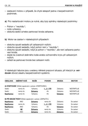 Page 21CS 20POKYNY K POUŽITÍ
– zastavení motoru v případě, že chybí alespoň jedna z bezpečnostních
podmínek.  
a)Pro nastartování motoru je nutné, aby byly splněny následující podmínky:
– Pohon v "neutrálu";
– nože vyřazeny;
– obsluha sedící a/nebo parkovací brzda zařazena.
b)Motor se zastaví v následujících případech:
– obsluha opustí sedadlo při zařazených nožích;
– obsluha opustí sedadlo, když pohon není v "neutrálu";
– obsluha opustí sedadlo, když je pohon v "neutrálu", ale není...