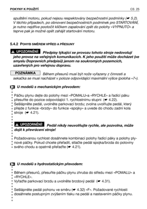 Page 26CS 25 POKYNY K POUŽITÍ
spuštění motoru, pokud nejsou respektovány bezpečnostní podmínky (☛5.2).
V těchto případech, po obnovení bezpečnostních podmínek pro STARTOVÁNÍ,
je nutno nejdříve pootočit klíčkem zapalování zpět do polohy «VYPNUTO» a
teprve pak je možné opět zahájit startování motoru.
5.4.2 P
OHYB SMĚREM VPŘED A PŘESUNY
Předpisy týkající se provozu tohoto stroje nedovolují
jeho provoz na veřejných komunikacích. K jeho použití může docházet (ve
smyslu Dopravních předpisů) jenom na soukromých...