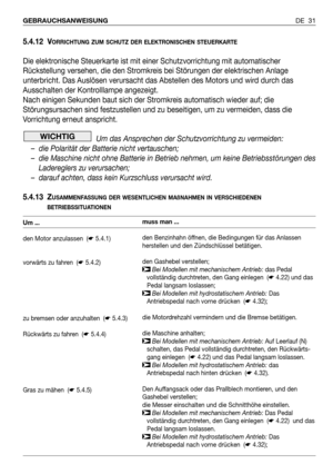 Page 32DE 31 GEBRAUCHSANWEISUNG
5.4.12 VORRICHTUNG ZUM SCHUTZ DER ELEKTRONISCHEN STEUERKARTE
Die elektronische Steuerkarte ist mit einer Schutzvorrichtung mit automatischer
Rückstellung versehen, die den Stromkreis bei Störungen der elektrischen Anlage
unterbricht. Das Auslösen verursacht das Abstellen des Motors und wird durch das
Ausschalten der Kontrolllampe angezeigt.
Nach einigen Sekunden baut sich der Stromkreis automatisch wieder auf; die
Störungsursachen sind festzustellen und zu beseitigen, um zu...