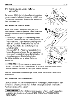 Page 46DE 45 WARTUNG
6.4.3 AUSWECHSELN DER LAMPEN( wenn
vorgesehen)
Die Lampen (18 W) sind mit einem Bajonettverschluss
im Lampensockel befestigt. Dieser wird mit Hilfe einer
Flachzange entgegen dem Uhrzeigersinn gedreht und
dann herausgezogen.
6.4.4 A
USWECHSELN EINER SICHERUNG
An der Maschine sind einige Sicherungen (1) mit
verschiedenen Stärken vorgesehen, deren Funktionen
und Eigenschaften im Nachfolgenden beschrieben
werden:
– Sicherung 6,3 A (träge) (1) = Absicherung der all-
gemeinen Stromkreise und des...