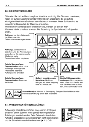 Page 71.3 SICHERHEITSSCHILDER
Bitte seien Sie bei der Benutzung Ihrer Maschine vorsichtig. Um Sie daran zu erinnern,
haben wir auf der Maschine Schilder mit Symbolen angebracht, die Sie auf die
wichtigsten Vorsichtsmaßnahmen beim Gebrauch hinweisen. Diese Schilder sind als
wesentlicher Bestandteil der Maschine anzusehen.
Wenn sich ein Schild löst oder unleserlich wird, wenden Sie sich an Ihren
Wiederverkäufer, um sie zu ersetzen. Die Bedeutung der Symbole wird im folgenden
erklärt.
1.4 ANWEISUNGEN FÜR DEN...