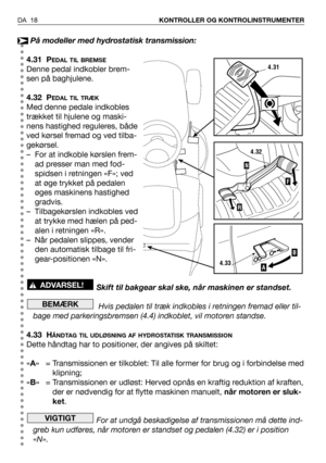 Page 19DA 18KONTROLLER OG KONTROLINSTRUMENTER
På modeller med hydrostatisk transmission:
4.31 P
EDAL TIL BREMSE
Denne pedal indkobler brem-
sen på baghjulene.
4.32 P
EDAL TIL TRÆK
Med denne pedale indkobles
trækket til hjulene og maski-
nens hastighed reguleres, både
ved kørsel fremad og ved tilba-
gekørsel.
– For at indkoble kørslen frem-
ad presser man med fod-
spidsen i retningen «F»; ved
at øge trykket på pedalen
øges maskinens hastighed
gradvis.
– Tilbagekørslen indkobles ved
at trykke med hælen på ped-...