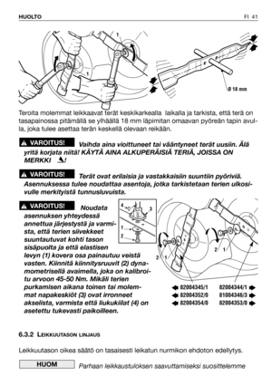 Page 42FI 41 HUOLTO
Teroita molemmat leikkaavat terät keskikarkealla  laikalla ja tarkista, että terä on
tasapainossa pitämällä se ylhäällä 18 mm läpimitan omaavan pyöreän tapin avul-
la, joka tulee asettaa terän keskellä olevaan reikään.
Vaihda aina vioittuneet tai vääntyneet terät uusiin. Älä
yritä korjata niitä! KÄYTÄ AINA ALKUPERÄISIÄ TERIÄ, JOISSA ON
MERKKI    !
Terät ovat erilaisia ja vastakkaisiin suuntiin pyöriviä.
Asennuksessa tulee noudattaa asentoja, jotka tarkistetaan terien ulkosi-
vulle...