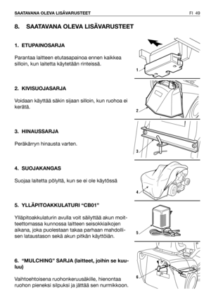 Page 50FI 49 SAATAVANA OLEVA LISÄVARUSTEET
8. SAATAVANA OLEVA LISÄVARUSTEET
1. ETUPAINOSARJA
Parantaa laitteen etutasapainoa ennen kaikkea
silloin, kun laitetta käytetään rinteissä. 
2. KIVISUOJASARJA
Voidaan käyttää säkin sijaan silloin, kun ruohoa ei
kerätä.
3. HINAUSSARJA
Peräkärryn hinausta varten.
4. SUOJAKANGAS
Suojaa laitetta pölyltä, kun se ei ole käytössä
5. YLLÄPITOAKKULATURI “CB01”
Ylläpitoakkulaturin avulla voit säilyttää akun moit-
teettomassa kunnossa laitteen seisokkiaikojen
aikana, joka...