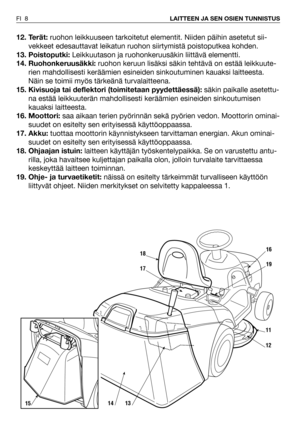 Page 912. Terät:ruohon leikkuuseen tarkoitetut elementit. Niiden päihin asetetut sii-
vekkeet edesauttavat leikatun ruohon siirtymistä poistoputkea kohden.
13. Poistoputki: Leikkuutason ja ruohonkeruusäkin liittävä elementti. 
14. Ruohonkeruusäkki:ruohon keruun lisäksi säkin tehtävä on estää leikkuute-
rien mahdollisesti keräämien esineiden sinkoutuminen kauaksi laitteesta.
Näin se toimii myös tärkeänä turvalaitteena.
15. Kivisuoja tai deflektori (toimitetaan pyydettäessä):säkin paikalle asetettu-
na estää...