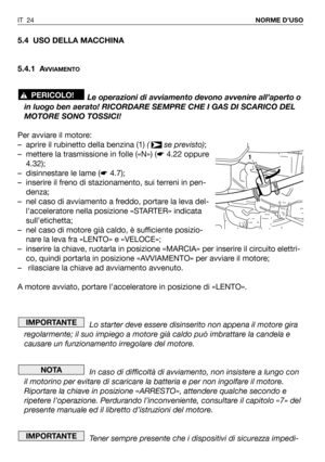 Page 255.4 USO DELLA MACCHINA
5.4.1 A
VVIAMENTO
Le operazioni di avviamento devono avvenire all’aperto o
in luogo ben aerato! RICORDARE SEMPRE CHE I GAS DI SCARICO DEL
MOTORE SONO TOSSICI!
Per avviare il motore:
– aprire il rubinetto della benzina (1) ( se previsto);
– mettere la trasmissione in folle («N») (☛4.22 oppure
4.32);
– disinnestare le lame (☛4.7);
– inserire il freno di stazionamento, sui terreni in pen-
denza;
– nel caso di avviamento a freddo, portare la leva del-
l’acceleratore nella posizione...