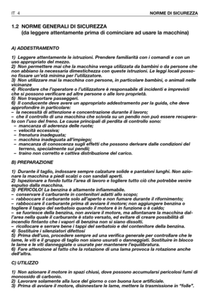 Page 51.2 NORME GENERALI DI SICUREZZA
(da leggere attentamente prima di cominciare ad usare la macchina)
A) ADDESTRAMENTO
1) Leggere attentamente le istruzioni. Prendere familiarità con i comandi e con un
uso appropriato del mezzo.
2) Non permettere mai che la macchina venga utilizzata da bambini o da persone che
non abbiano la necessaria dimestichezza con queste istruzioni. Le leggi locali posso-
no fissare un’età minima per l’utilizzatore.
3) Non utilizzare mai la macchina con persone, in particolare...