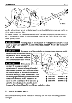 Page 42NL 41 ONDERHOUD
ven. De schroefdraad van de bevestigingsschroeven loopt bij het ene mes naar rechts en
bij het andere mes naar links. 
Slijp beide messen met behulp van een slijpschijf met een middelgrote korrel en contro-
leer of de messen in balans zijn door een ronde staaf met een Ø van 18 mm in het mid-
delste gat te plaatsen.
Vervang altijd de beschadigde of verbogen messen; probeer ze
nooit te repareren! GEBRUIK ALTIJD ORIGINELE MESSEN WAAR HET TEKEN OP
STAAT   !
De messen verschillen onderling en...