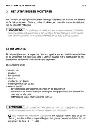 Page 103.HET UITPAKKEN EN MONTEREN
Om vervoers- en opslagredenen worden sommige onderdelen van machine niet direct in
de fabriek gemonteerd. Zij dienen na het uitpakken gemonteerd te worden aan de hand
van de volgende instructies.
De machine wordt zonder motorolie en benzine geleverd. Vóórdat de
motor in werking wordt gesteld dient er dan ook olie en benzine bijgevuld te worden aan de
hand van de voorschriften die in het instructieboekje van de motor staan aangegeven.
3.1 HET UITPAKKEN
Bij het verwijderen van...