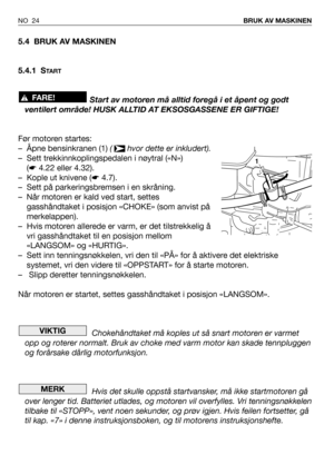 Page 255.4 BRUK AV MASKINEN
5.4.1 S
TA R T
Start av motoren må alltid foregå i et åpent og godt
ventilert område! HUSK ALLTID AT EKSOSGASSENE ER GIFTIGE!
Før motoren startes:
– Åpne bensinkranen (1) (  hvor dette er inkludert).
– Sett trekkinnkoplingspedalen i nøytral («N»)
(☛4.22 eller 4.32).
– Kople ut knivene (☛4.7).
– Sett på parkeringsbremsen i en skråning.
– Når motoren er kald ved start, settes
gasshåndtaket i posisjon «CHOKE» (som anvist på
merkelappen).
– Hvis motoren allerede er varm, er det...