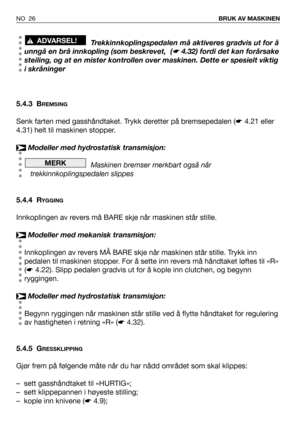 Page 27NO 26BRUK AV MASKINEN
Trekkinnkoplingspedalen må aktiveres gradvis ut for å
unngå en brå innkopling (som beskrevet,  (
☛4.32) fordi det kan forårsake
steiling, og at en mister kontrollen over maskinen. Dette er spesielt viktig
i skråninger
5.4.3 B
REMSING
Senk farten med gasshåndtaket. Trykk deretter på bremsepedalen (☛4.21 eller
4.31) helt til maskinen stopper.
Modeller med hydrostatisk transmisjon:
Maskinen bremser merkbart også når
trekkinnkoplingspedalen slippes
5.4.4 R
YGGING
Innkoplingen av revers...