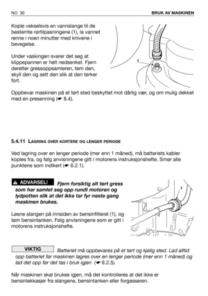 Page 31Kople vekselsvis en vannslange til de
bestemte rørtilpasningene (1), la vannet
renne i noen minutter med knivene i
bevegelse.
Under vaskingen svarer det seg at
klippepannen er helt nedsenket. Fjern
deretter gressoppsamleren, tøm den,
skyll den og sett den slik at den tørker
fort.
Oppbevar maskinen på et tørt sted beskyttet mot dårlig vær, og om mulig dekket
med en presenning (☛8.4).
5.4.11 L
AGRING OVER KORTERE OG LENGER PERIODE
Ved lagring over en lenger periode (mer enn 1 måned), må batteriets kabler...