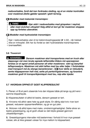 Page 34NO 33 BRUK AV MASKINEN
nedoverbakke, fordi det kan forårsake steiling, og at en mister kontrollen
over maskinen.Dette gjelder spesielt i glatt terreng.
Modeller med mekanisk transmisjon:
Kjør aldri i nedoverbakke med girspaken i nøytral,
eller med clutchen utkoplet! Velg alltid et lavt gir før maskinen stoppes
opp og forlates ubevoktet.
Modeller med hydrostatisk transmisjon:
Kjør i nedoverbakke uten å trø trekkinnkoplingspedal (☛4.32) , når trekket
ikke er innkoplet. Slik har du fordel av den...