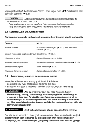 Page 41koplingsstykket på  batteriladeren “CB01” som følger med  ( hvis finnes), eller
som kan bestilles  (☛8.5).
Dette koplingsstykket må kun brukes for tilkoplingen til
batteriladeren CB01. For bruk:
– Følg anvisningene som er oppførte i det relevante instruksjonsheftet;
– Følg anvisningene som er oppførte i batteriets instruksjonshefte.
6.3 KONTROLLER OG JUSTERINGER
Oppsummering av de vanligste situasjonene hvor inngrep kan bli nødvendig
6.3.1 A
VMONTERING, SLIPING OG BALANSERING AV KNIVENE
Kontrollér at...