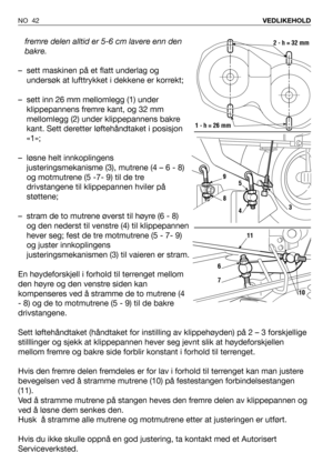 Page 43fremre delen alltid er 5-6 cm lavere enn den
bakre.
– sett maskinen på et flatt underlag og
undersøk at lufttrykket i dekkene er korrekt;
– sett inn 26 mm mellomlegg (1) under
klippepannens fremre kant, og 32 mm
mellomlegg (2) under klippepannens bakre
kant. Sett deretter løftehåndtaket i posisjon
«1»;
– løsne helt innkoplingens
justeringsmekanisme (3), mutrene (4 – 6 - 8)
og motmutrene (5 -7- 9) til de tre
drivstangene til klippepannen hviler på
støttene;
– stram de to mutrene øverst til høyre (6 - 8)...