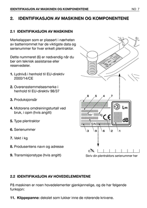 Page 82. IDENTIFIKASJON AV MASKINEN OG KOMPONENTENE
2.1 IDENTIFIKASJON AV MASKINEN
Merkelappen som er plassert i nærheten
av batterirommet har de viktigste data og
serienummer for hver enkelt plentraktor.
Dette nummeret (6) er nødvendig når du
ber om teknisk assistanse eller
reservedeler.
1.Lydnivå i henhold til EU-direktiv
2000/14/CE
2.Overensstemmelsesmerke i
henhold til EU-direktiv 98/37 
3.Produksjonsår
4.Motorens omdreiningsturtall ved
bruk, i opm (hvis angitt)
5.Type plentraktor
6.Serienummer
7.Vekt i...