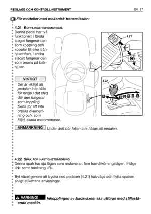 Page 18SV 17 REGLAGE OCH KONTROLLINSTRUMENT
För modeller med mekanisk transmission:
4.21 K
OPPLINGS-/BROMSPEDAL
Denna pedal har två
funktioner: i första
steget fungerar den
som koppling och
kopplar till eller från
hjuldriften, i andra
steget fungerar den
som broms på bak-
hjulen.
Det är viktigt att
pedalen inte hålls
för länge i det steg
där den fungerar
som koppling.
Detta för att inte
orsaka överhett-
ning och, som
följd, skada motorremmen.
Under drift bör foten inte hållas på pedalen.
4.22 S
PAK FÖR...