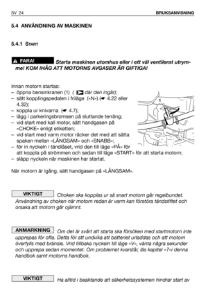 Page 255.4 ANVÄNDNING AV MASKINEN
5.4.1 S
TA R T
Starta maskinen utomhus eller i ett väl ventilerat utrym-
me! KOM IHÅG ATT MOTORNS AVGASER ÄR GIFTIGA!
Innan motorn startas:
– öppna bensinkranen (1)  (   där den ingår);
– sätt kopplingspedalen i friläge  («N») (☛4.22 eller
4.32);
– koppla ur knivarna  (☛4.7);
– lägg i parkeringsbromsen på sluttande terräng;
– vid start med kall motor, sätt handgasen på
«CHOKE» enligt etiketten;
– vid start med varm motor räcker det med att sätta
spaken mellan «LÅNGSAM» och...