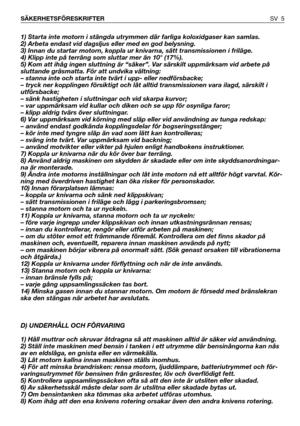 Page 61) Starta inte motorn i stängda utrymmen där farliga koloxidgaser kan samlas.
2) Arbeta endast vid dagsljus eller med en god belysning.
3) Innan du startar motorn, koppla ur knivarna, sätt transmissionen i friläge.
4) Klipp inte på terräng som sluttar mer än 10° (17%).
5) Kom att ihåg ingen sluttning är “säker”. Var särskilt uppmärksam vid arbete på
sluttande gräsmatta. För att undvika vältning:
– stanna inte och starta inte tvärt i upp- eller nedförsbacke;
– tryck ner kopplingen försiktigt och låt...