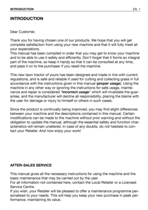 Page 2INTRODUCTION
Dear Customer,
Thank you for having chosen one of our products. We hope that you will get
complete satisfaction from using your new machine and that it will fully meet all
your expectations.
This manual has been compiled in order that you may get to know your machine
and to be able to use it safely and efficiently. Don’t forget that it forms an integral
part of the machine, so keep it handy so that it can be consulted at any time,
and pass it on to the purchaser if you resell the machine....