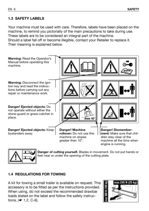 Page 71.3 SAFETY LABELS
Your machine must be used with care. Therefore, labels have been placed on the
machine, to remind you pictorially of the main precautions to take during use.
These labels are to be considered an integral part of the machine.
Should a label fall off or become illegible, contact your Retailer to replace it.
Their meaning is explained below.
1.4 REGULATIONS FOR TOWING
A kit for towing a small trailer is available on request. This
accessory is to be fitted as per the instructions provided....