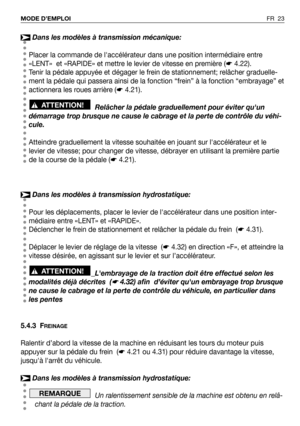 Page 24FR 23 MODE D’EMPLOI
Dans les modèles à transmission mécanique:
Placer la commande de laccélérateur dans une position intermédiaire entre
«LENT»  et «RAPIDE» et mettre le levier de vitesse en première (☛4.22).
Tenir la pédale appuyée et dégager le frein de stationnement; relâcher graduelle-
ment la pédale qui passera ainsi de la fonction “frein” à la fonction “embrayage” et
actionnera les roues arrière (☛4.21).
Relâcher la pédale graduellement pour éviter quun
démarrage trop brusque ne cause le cabrage et...