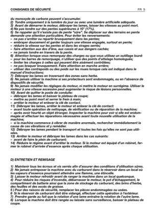 Page 6du monoxyde de carbone peuvent s’accumuler.
2)  Tondre uniquement à la lumière du jour ou avec une lumière artificielle adéquate.
3)  Avant de démarrer le moteur, débrayer les lames, laisser les vitesses au point mort.
4) Ne pas tondre sur des pentes supérieures à 10° (17%).
5)  Se rappeler qu’il n’existe pas de pente “sûre”. Se déplacer sur des terrains en pente
demande une attention particulière. Pour éviter les renversements:
–  ne pas s’arrêter ou repartir brusquement dans les pentes;
–  embrayer...