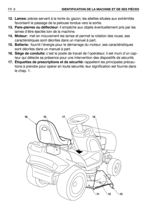Page 912. Lames:pièces servant à la tonte du gazon; les ailettes situées aux extrémités
favorisent le passage de la pelouse tondue vers la sortie.
13. Pare-pierres ou déflecteur: il empêche aux objets éventuellement pris par les
lames dêtre éjectés loin de la machine.   
14. Moteur: met en mouvement les lames et permet la rotation des roues; ses
caractéristiques sont décrites dans un manuel à part.
15. Batterie:fournit lénergie pour le démarrage du moteur; ses caractéristiques
sont décrites dans un manuel à...