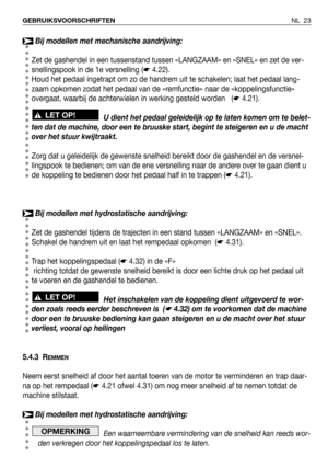 Page 24NL 23 GEBRUIKSVOORSCHRIFTEN
Bij modellen met mechanische aandrijving:
Zet de gashendel in een tussenstand tussen «LANGZAAM» en «SNEL» en zet de ver-
snellingspook in de 1e versnelling (☛4.22).
Houd het pedaal ingetrapt om zo de handrem uit te schakelen; laat het pedaal lang-
zaam opkomen zodat het pedaal van de «remfunctie» naar de «koppelingsfunctie»
overgaat, waarbij de achterwielen in werking gesteld worden   (☛4.21).
U dient het pedaal geleidelijk op te laten komen om te belet-
ten dat de machine,...