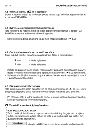 Page 154.5 VYPÍNAČ SVĚTEL(  je-li součástí)
Slouží k zapnutí světel. Je v činnosti pouze tehdy, když je klíček zapalování (4.3)
v poloze «ZAPNUTO». 
4.6 S
VÉTELNÁ KONTROLKASVÉTELNÁ KONTROLKA
Tato kontrolka se rozsvítí, když se klíček zapalování (6) nachází v poloze «ZA-
PNUTO» a zůstane stále svítit během fungování.
– Když kontrolka bliká, znamená to, že není možné startování  (☛5.2).
4.7 O
VLÁDÁNĺ ZAŘAZENĺ A BRZDY NOŽŮ SEKAČKY
Páka má dvě polohy, označené na příslušném štítku a odpovídající:
«A» = Nože...