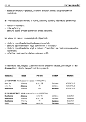 Page 19CS 18POKYNY K POUŽITÍ
– zastavení motoru v případě, že chybí alespoň jedna z bezpečnostních
podmínek.  
a)Pro nastartování motoru je nutné, aby byly splněny následující podmínky:
– Pohon v "neutrálu";
– nože vyřazeny;
– obsluha sedící a/nebo parkovací brzda zařazena.
b)Motor se zastaví v následujících případech:
– obsluha opustí sedadlo při zařazených nožích;
– obsluha opustí sedadlo, když pohon není v "neutrálu";
– obsluha opustí sedadlo, když je pohon v "neutrálu", ale není...