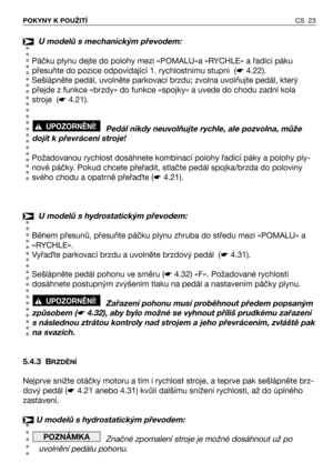 Page 24CS 23 POKYNY K POUŽITÍ
U modelů s mechanickým převodem:
Páčku plynu dejte do polohy mezi «POMALU»a «RYCHLE» a řadící páku
přesuňte do pozice odpovídající 1. rychlostnímu stupni  (☛4.22).
Sešlápněte pedál, uvolněte parkovací brzdu; zvolna uvolňujte pedál, který
přejde z funkce «brzdy» do funkce «spojky» a uvede do chodu zadní kola
stroje  (☛4.21).
Pedál nikdy neuvolňujte rychle, ale pozvolna, může
dojít k převrácení stroje! 
Požadovanou rychlost dosáhnete kombinací polohy řadící páky a polohy ply-
nové...