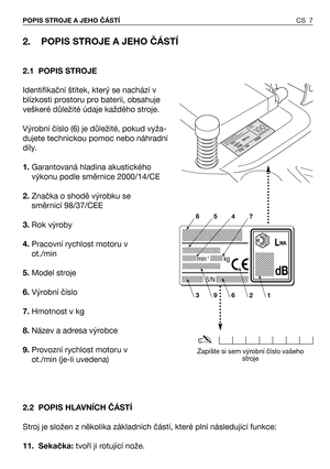 Page 82. POPIS STROJE A JEHO ČÁSTÍ
2.1 POPIS STROJE
Identifikační štítek, který se nachází v
blízkosti prostoru pro baterii, obsahuje
veškeré důležité údaje každého stroje.
Výrobní číslo (6) je důležité, pokud vyža-
dujete technickou pomoc nebo náhradní
díly.
1.Garantovaná hladina akustického
výkonu podle směrnice 2000/14/CE
2.Značka o shodě výrobku se
směrnicí 98/37/CEE  
3.Rok výroby
4.Pracovní rychlost motoru v
ot./min
5.Model stroje
6.Výrobní číslo
7.Hmotnost v kg
8.Název a adresa výrobce
9.Provozní...