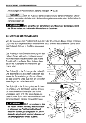 Page 12Anweisungen im Handbuch der Batterie befolgen  (☛6.2.5).
Um ein Auslösen der Schutzeinrichtung der elektronischen Steuer-
karte zu vermeiden, darf der Motor keinesfalls angelassen werden, ehe die Batterie voll-
ständig geladen ist!
Bei Eingriffen an der Batterie und bei deren Entsorgung sind
die Sicherheitsvorschriften des Herstellers zu beachten.
3.5 MONTAGE DES PRALLBLECHS
Von der Innenseite des Prallblechs (1) aus die Feder (2) einbauen. Dabei ist das Endstück
(2a) in die Bohrung einzuführen und die...