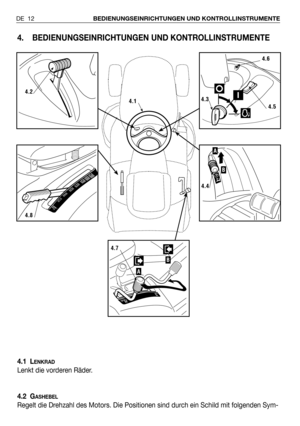 Page 134. BEDIENUNGSEINRICHTUNGEN UND KONTROLLINSTRUMENTE
4.1 LENKRAD
Lenkt die vorderen Räder.
4.2 G
ASHEBEL
Regelt die Drehzahl des Motors. Die Positionen sind durch ein Schild mit folgenden Sym-
DE 12BEDIENUNGSEINRICHTUNGEN UND KONTROLLINSTRUMENTE
4.2
4.8
4.6
4.3
4.5
B
A
4.4
B
A
4.7
4.1 